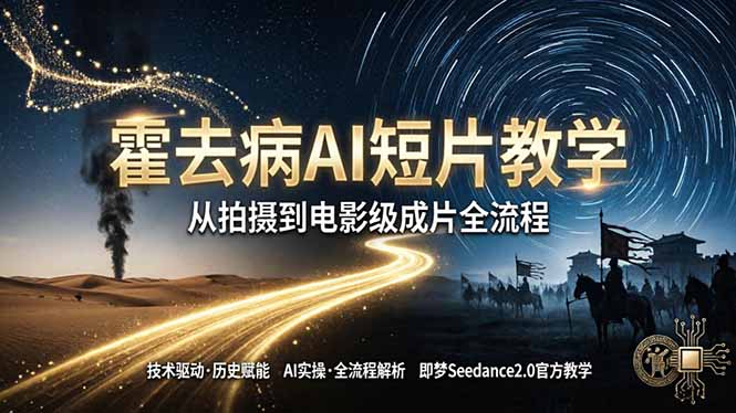 《霍去病》AI短片教学：即梦AI Seedance2.0实操，从拍摄到电影级成片全流程-副业网