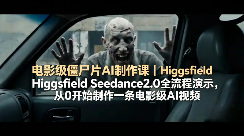 电影级僵尸片AI制作课｜Higgsfield Seedance2.0全流程演示，从0开始制作一条电影级AI视频-副业网