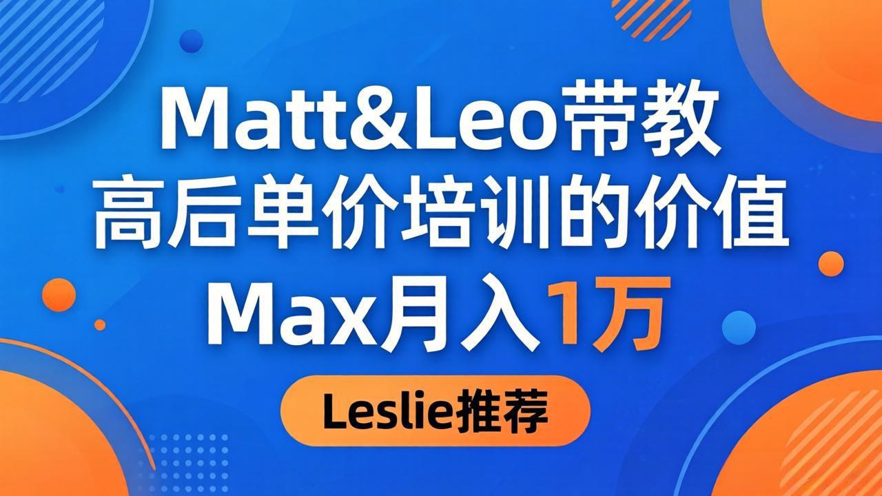 为啥都夸这高客单价培训？Matt&Leo 带教，Max 月入 1 万、Leslie 说最值！-副业网