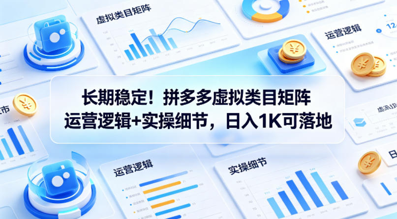 长期稳定！拼多多虚拟类目矩阵运营逻辑+实操细节，日入1K可落地【揭秘】-副业网