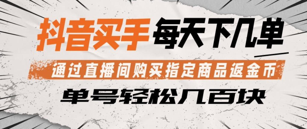 抖音买手通过直播间购买指定商品返金币，每天几单，轻松日入几张【揭秘】-副业网