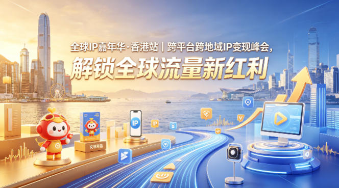全球IP嘉年华·香港站｜跨平台跨地域IP变现峰会，解锁全球流量新红利-副业网