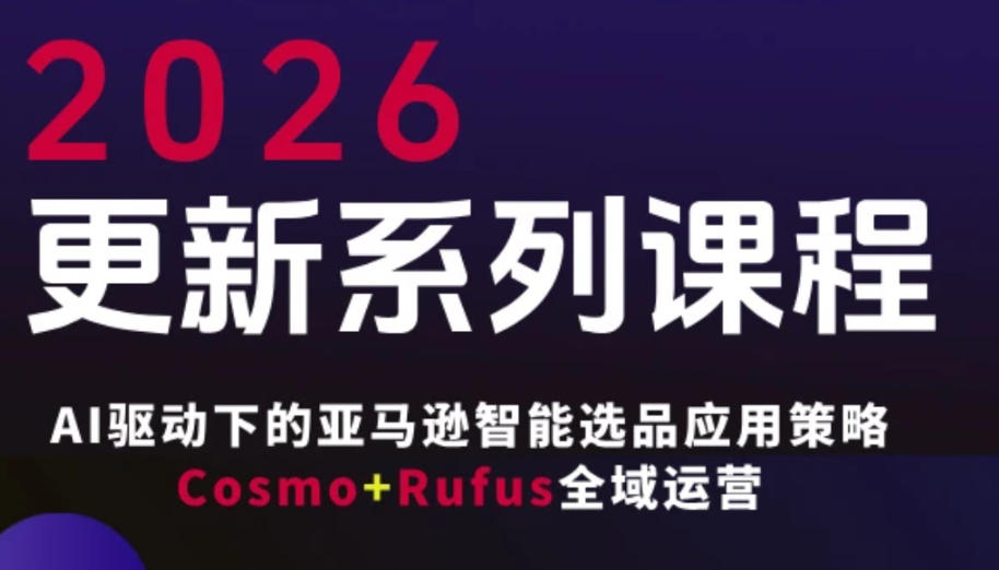 跨境亚马逊FBA系统课程，AI驱动下的亚马逊智能选品应用策略Cosmo+Rufus全域运营(更新26年4月)-副业网