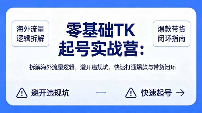 零基础 TK 起号实战营：拆解海外流量逻辑，避开违规坑，快速打通爆款与带货闭环-副业网