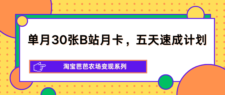 单月30张B站月卡，五天速成计划，淘宝芭芭农场变现系列-副业网