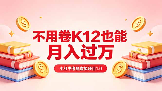 黄岛主小红书考题虚拟项目1.0：不用卷K12也能月入过万(价值2988的课程-副业网