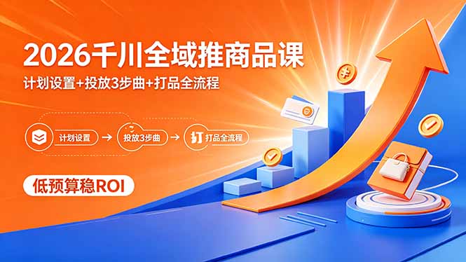 2026千川全域推商品课，计划设置+投放3步曲+打品全流程，低预算稳ROI-副业网
