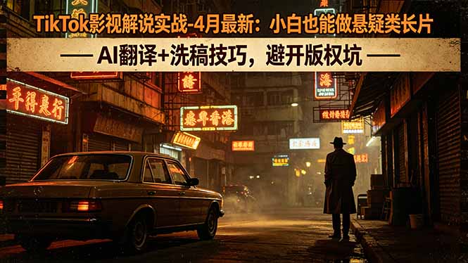 TikTok影视解说实战-4月最新：小白也能做悬疑类长片，AI翻译+洗稿技巧，避开版权坑-副业网