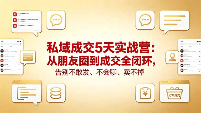 私域成交5天实战营：从朋友圈到成交全闭环，告别不敢发、不会聊、卖不掉-副业网