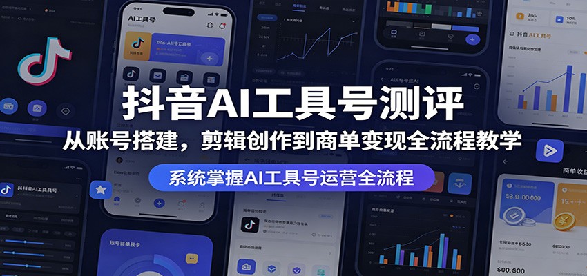 抖音AI工具号测评：从账号搭建，剪辑创作到商单变现全流程教学-副业网