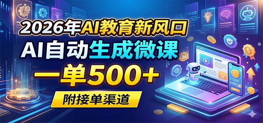 2026年AI教育新风口，AI自动生成微课，一单500+，附接单渠道-副业网
