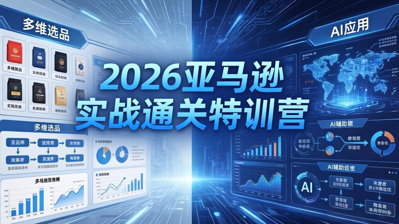 2026亚马逊实战通关特训营-5月8更新，多维选品+渐进式打法+AI应用，从0到1打造盈利店铺-副业网
