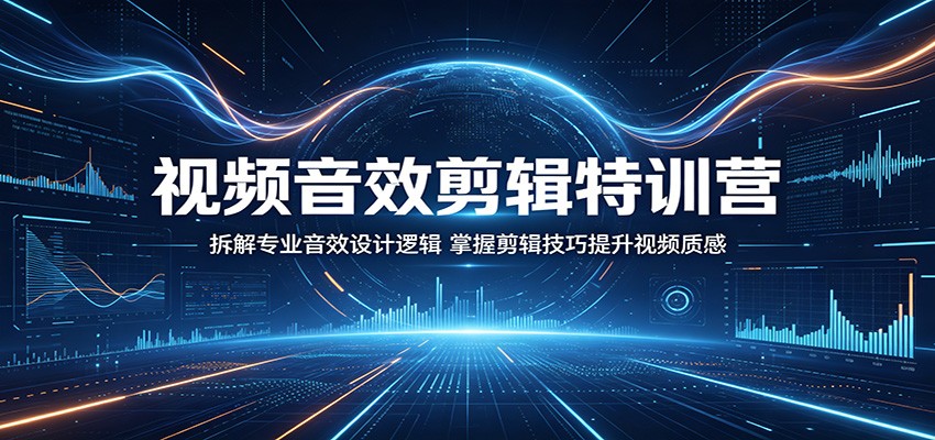 视频音效剪辑特训营：拆解专业音效设计逻辑，掌握剪辑技巧提升视频质感-副业网