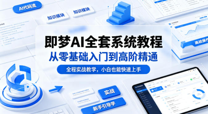 即梦AI全套系统教程，从零基础入门到高阶精通，全程实战教学，小白也能快速上手-副业网
