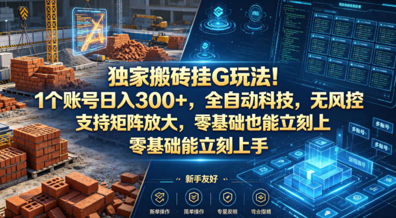 独家搬砖挂G玩法！1个账号日入300+，全自动科技，无风控支持矩阵放大，零基础也能立刻上手【揭秘】-副业网