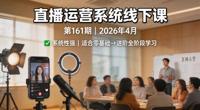 直播运营系统线下课第161期2026年4月，系统性强，适合零基础到进阶学习【录音+文档】-副业网