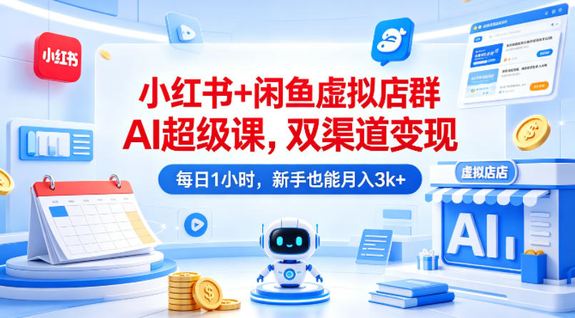 小红书+闲鱼虚拟店群AI超级课，双渠道变现，每日1小时，新手也能月入3k+-副业网