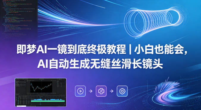 即梦AI一镜到底终极教程｜小白也能会，AI自动生成无缝丝滑长镜头-副业网