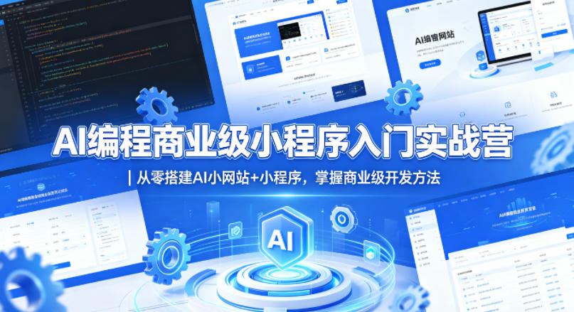 AI编程商业级小程序入门实战营｜从零搭建AI小网站+小程序，掌握商业级开发方法-副业网