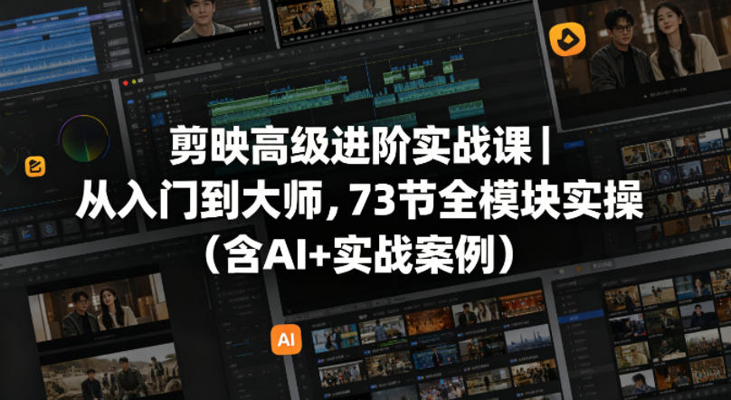 剪映高级进阶实战课｜从入门到大师，73节全模块实操(含AI+实战案例)-副业网