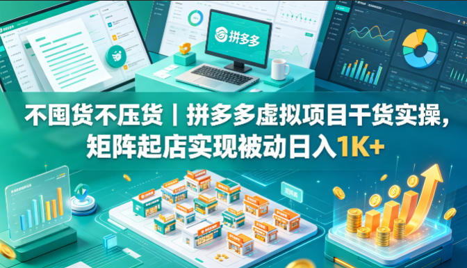 不囤货不压货｜拼多多虚拟项目干货实操，矩阵起店实现被动日入1K+【揭秘】-副业网