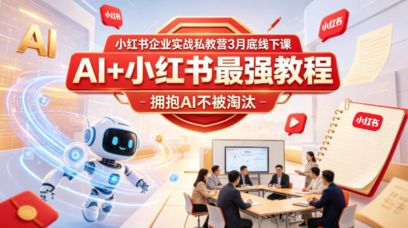 小红书企业实战私教营3月底线下课，AI+小红书最强教程，拥抱AI不被淘汰-副业网