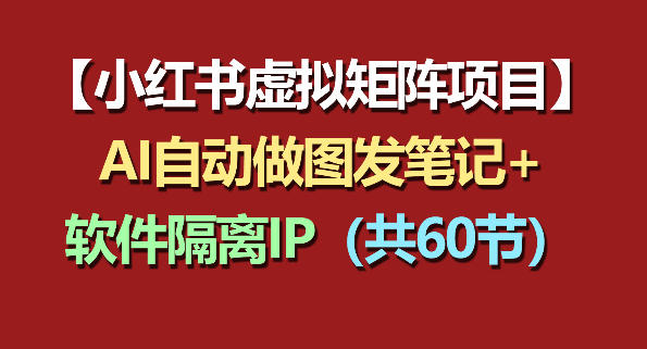小红书虚拟矩阵项目：软件隔离IP+AI自动做图发笔记(共60节)-副业网