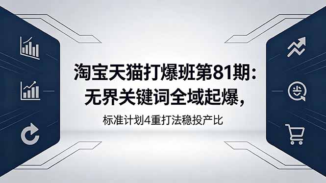 淘宝天猫打爆班第81期：无界关键词全域起爆，标准计划4重打法稳投产比-副业网