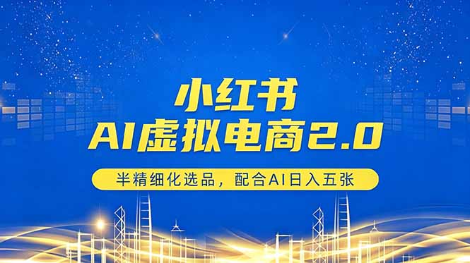 小红书AI虚拟电商2.0，半精细化选品，配合AI日入五张-副业网