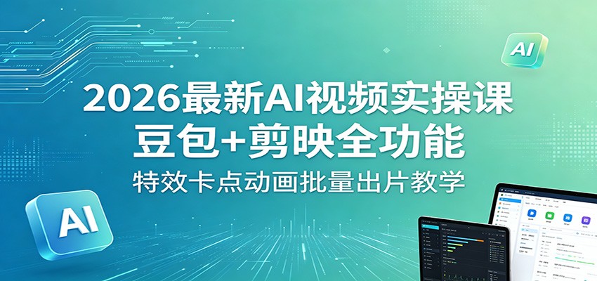 2026最新AI视频实操课：豆包+剪映全功能，特效卡点动画批量出片教学-副业网