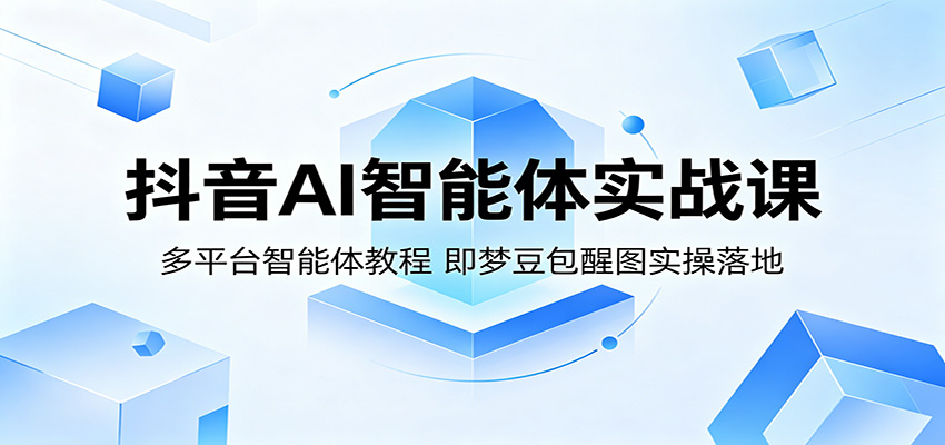 抖音AI智能体实战课：多平台智能体教程，即梦豆包醒图实操落地-副业网