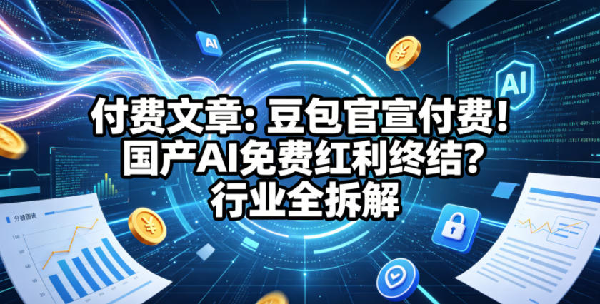 付费文章：豆包官宣付费！国产AI免费红利终结？行业全拆解-副业网