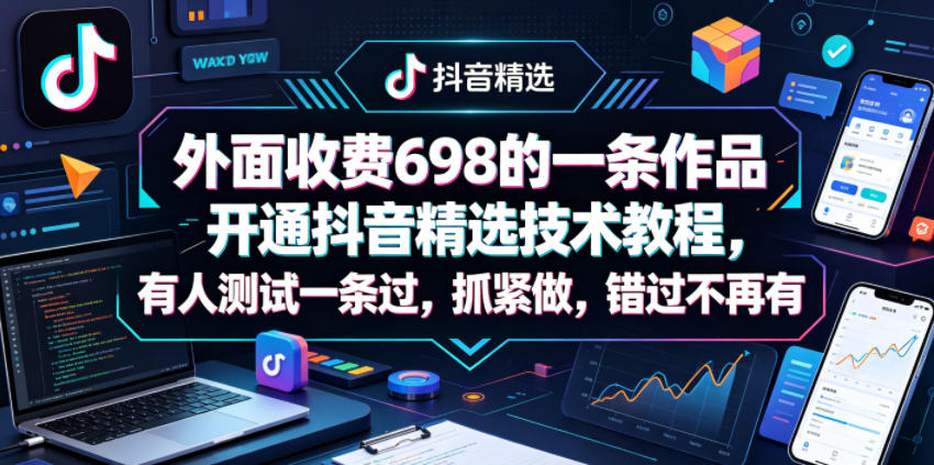 外面收费698的一条作品开通抖音精选技术教程，有人测试一条过，抓紧做，错过不再有-副业网