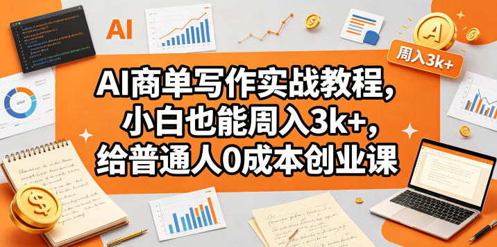 AI商单写作实战教程，小白也能周入3k+，给普通人0成本创业课-副业网