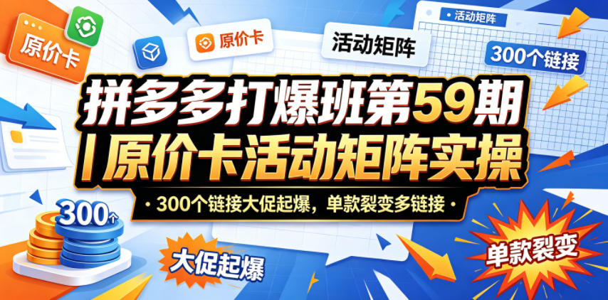 拼多多打爆班第59期｜原价卡活动矩阵实操，300个链接大促起爆，单款裂变多链接-副业网