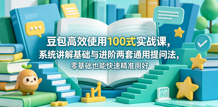 豆包高效使用100式实战课，系统讲解基础与进阶两套通用提问法，零基础也能快速精准用好豆包-副业网