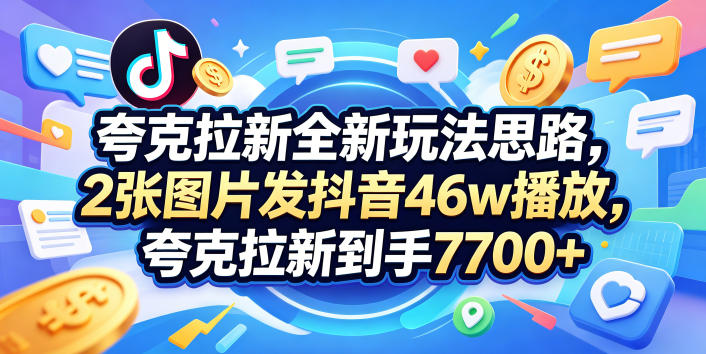 夸克拉新全新玩法思路，2张图片发抖音46w播放，夸克拉新到手7700+，3385字完整教程附上【付费文章】-副业网