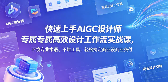 快速上手AIGC设计师专属高效设计工作流实战课，不绕专业术语、不堆工具，轻松搞定商业设计交付-副业网