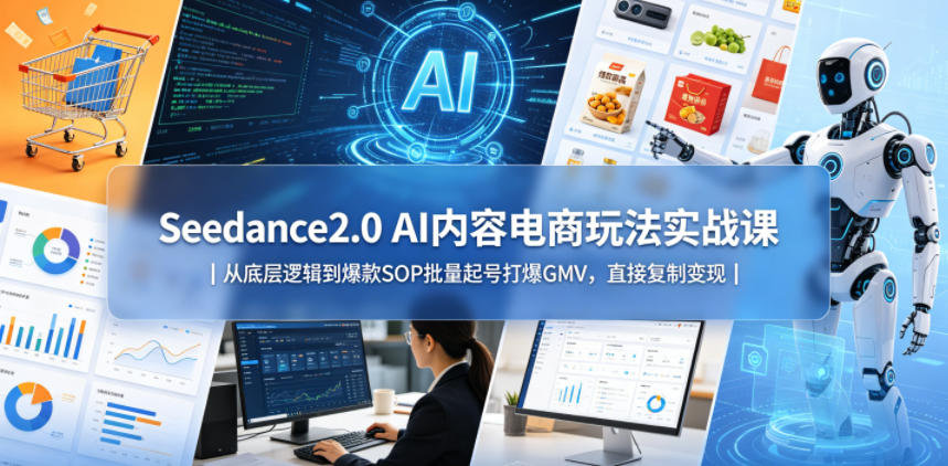 Seedance2.0 AI内容电商玩法实战课｜从底层逻辑到爆款SOP批量起号打爆GMV，直接复制变现-副业网
