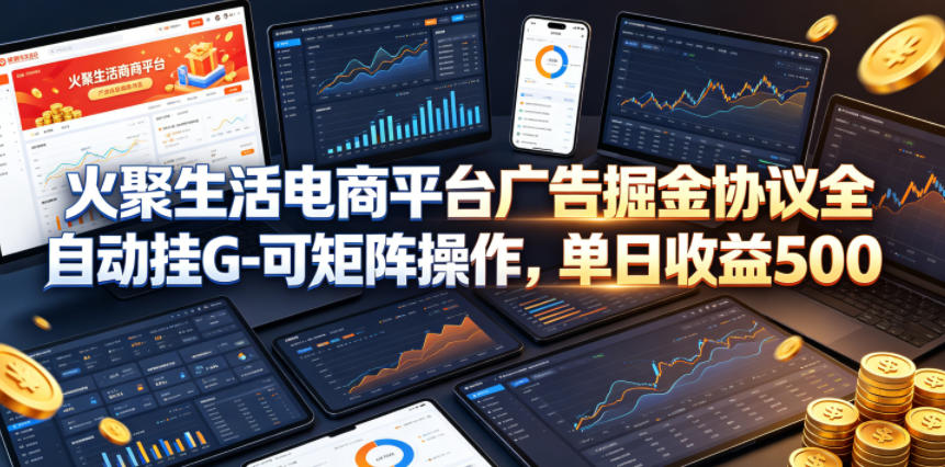 火聚生活电商平台广告掘金协议全自动挂G-可矩阵操作，单日收益5张+【揭秘】-副业网
