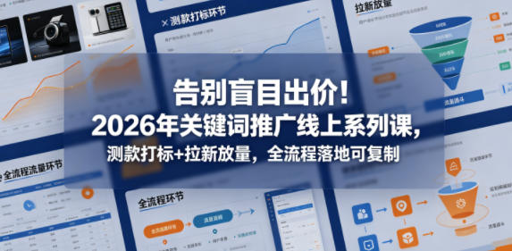 告别盲目出价！2026年关键词推广线上系列课，测款打标+拉新放量，全流程落地可复制-副业网