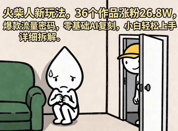 火柴人新玩法，36个作品涨粉26.8W，爆款流量密码，零基础AI复刻，小白轻松上手，详细拆解-副业网