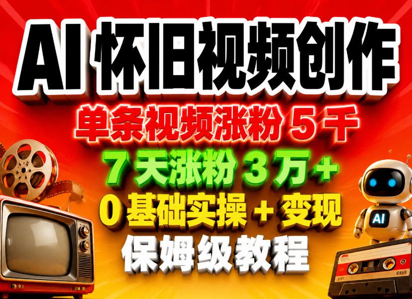 AI怀旧视频创作，单条视频涨粉5千，7天涨粉3W+，0基础实操+变现保姆级教程-副业网