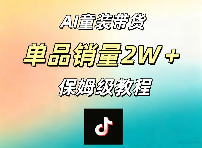 AI童装带货赛道，一部手机就可以操作，单品销量2w+【手把手教程】-副业网
