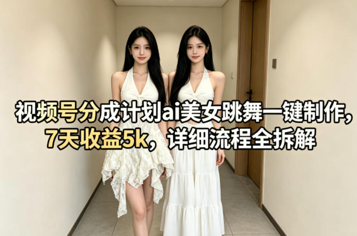 视频号分成计划ai美女跳舞一键制作，7天收益5k，详细流程全拆解-副业网