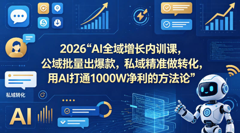 2026AI全域增长内训课，公域批量出爆款，私域精准做转化，用AI打通1000W净利的方法论(更新)-副业网