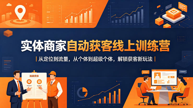 实体商家自动获客线上训练营｜从定位到流量，从个体到超级个体，解锁获客新玩法-副业网