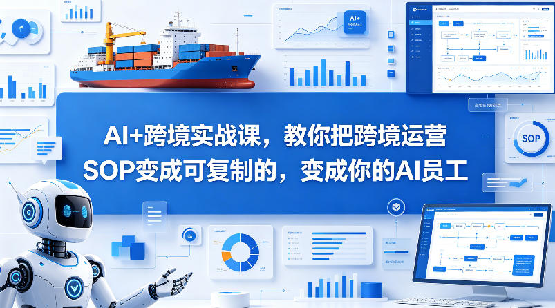 AI+跨境实战课，教你把跨境运营S0变成可复制的，变成你的AI员工-副业网