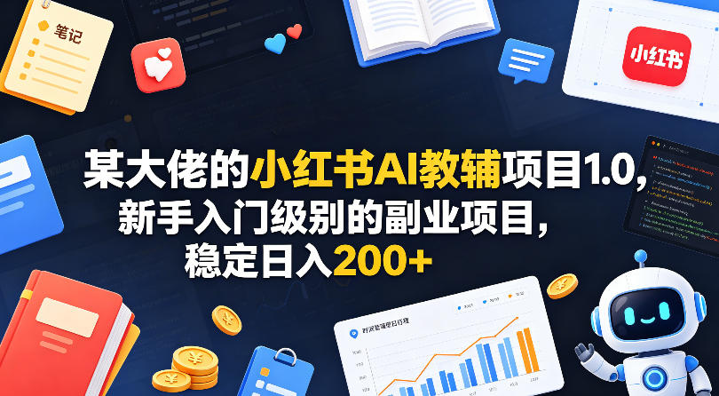某大佬的小红书AI教辅项目1.0，新手入门级别的副业项目，稳定日入200+-副业网