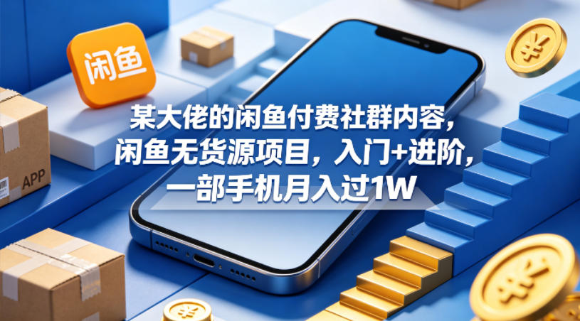某大佬的闲鱼付费社群内容，闲鱼无货源项目，入门+进阶，一部手机月入过1W-副业网